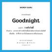 Goodnight แปลว่า?, คำศัพท์ภาษาอังกฤษ Goodnight แปลว่า ราตรีสวัสดิ์ ประเภท N ตัวอย่าง เขากล่าวคำราตรีสวัสดิ์แล้วเดินจากไปอย่างไม่ไยดี เพิ่มเติม คำที่กล่าวลากันในตอนกลางคืนก่อนนอน หมวด N