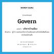 บริหารบ้านเมือง ภาษาอังกฤษ?, คำศัพท์ภาษาอังกฤษ บริหารบ้านเมือง แปลว่า govern ประเภท V ตัวอย่าง ผู้ว่าฯ คนก่อนบริหารบ้านเมืองอย่างจริงจังไม่คิดถึงผลประโยชน์ส่วนตัว หมวด V