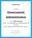 government administrator แปลว่า?, คำศัพท์ภาษาอังกฤษ government administrator แปลว่า ผู้บริหารประเทศ ประเภท N ตัวอย่าง ประชาชนพอใจผู้บริหารประเทศที่แก้ไขปัญหาต่างๆ ได้อย่างรวดเร็ว เพิ่มเติม ผู้ที่ดำเนินการจัดการเกี่ยวกับสิ่งต่างๆ ในประเทศ หมวด N