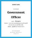 government officer แปลว่า?, คำศัพท์ภาษาอังกฤษ government officer แปลว่า ข้าราชการ ประเภท N ตัวอย่าง ระบบราชการของไทยต้องพยายามปรับปรุงให้ข้าราชการทำงานรวดเร็วขึ้นกว่าเดิม เพิ่มเติม ผู้ปฏิบัติราชการในส่วนราชการ หมวด N