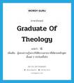 graduate of theology แปลว่า?, คำศัพท์ภาษาอังกฤษ graduate of theology แปลว่า ป. ประเภท N เพิ่มเติม ผู้สอบความรู้พระปริยัติธรรมสายบาลีได้ตามหลักสูตรตั้งแต่ 3 ประโยคขึ้นไป หมวด N