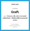 graft แปลว่า?, คำศัพท์ภาษาอังกฤษ graft แปลว่า ย้ายมาเพาะ (เนื้อ, หนัง) ทางการแพทย์, ผ่าตัดนำผิวหนัง / เนื้อเยื่อส่วนที่ดีมาแปะแทนส่วนที่บกพร่อง ประเภท VT หมวด VT