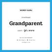 ปู่ย่า, ตายาย ภาษาอังกฤษ?, คำศัพท์ภาษาอังกฤษ ปู่ย่า, ตายาย แปลว่า grandparent ประเภท N หมวด N