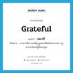 grateful แปลว่า?, คำศัพท์ภาษาอังกฤษ grateful แปลว่า กตเวที ประเภท ADJ ตัวอย่าง เราควรมีความกตัญญูกตเวทีต่อบิดามารดา ครูอาจารย์และผู้มีพระคุณ หมวด ADJ