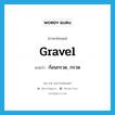 ก้อนกรวด, กรวด ภาษาอังกฤษ?, คำศัพท์ภาษาอังกฤษ ก้อนกรวด, กรวด แปลว่า gravel ประเภท N หมวด N