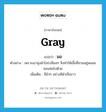 gray แปลว่า?, คำศัพท์ภาษาอังกฤษ gray แปลว่า มอ ประเภท ADJ ตัวอย่าง เพราะเขานุ่งผ้าโสร่งสีมอๆ จึงทำให้เสื้อที่สวมอยู่พลอยซอมซ่อไปด้วย เพิ่มเติม สีมัวๆ อย่างสีดำเจือขาว หมวด ADJ