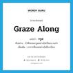 graze along แปลว่า?, คำศัพท์ภาษาอังกฤษ graze along แปลว่า กรูด ประเภท ADV ตัวอย่าง ข้าศึกถอยกรูดอย่างไม่เป็นขบวนท่า เพิ่มเติม อาการที่ถอยอย่างไม่มีระเบียบ หมวด ADV