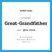 ปู่ทวด, ตาทวด ภาษาอังกฤษ?, คำศัพท์ภาษาอังกฤษ ปู่ทวด, ตาทวด แปลว่า great-grandfather ประเภท N หมวด N