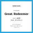 Great Redeemer แปลว่า?, คำศัพท์ภาษาอังกฤษ Great Redeemer แปลว่า มหาไถ่ ประเภท N เพิ่มเติม ผู้โปรดให้พ้นบาป หมวด N