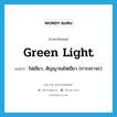 green light แปลว่า?, คำศัพท์ภาษาอังกฤษ green light แปลว่า ไฟเขียว, สัญญาณไฟเขียว (การจราจร) ประเภท N หมวด N