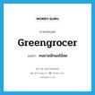 คนขายผักผลไม้สด ภาษาอังกฤษ?, คำศัพท์ภาษาอังกฤษ คนขายผักผลไม้สด แปลว่า greengrocer ประเภท N หมวด N