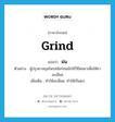 grind แปลว่า?, คำศัพท์ภาษาอังกฤษ grind แปลว่า ฝน ประเภท V ตัวอย่าง ผู้ปรุงยาสมุนไพรสมัยก่อนมักใช้วิธีฝนยาเพื่อให้ยาละเอียด เพิ่มเติม ทำให้ละเอียด, ทำให้เป็นผง หมวด V