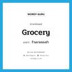 ร้านขายของชำ ภาษาอังกฤษ?, คำศัพท์ภาษาอังกฤษ ร้านขายของชำ แปลว่า grocery ประเภท N หมวด N