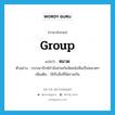 group แปลว่า?, คำศัพท์ภาษาอังกฤษ group แปลว่า หมวด ประเภท N ตัวอย่าง บรรณารักษ์กำลังช่วยกันจัดหนังสือเป็นหมวดๆ เพิ่มเติม ใช้กับสิ่งที่จัดรวมกัน หมวด N