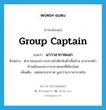 group captain แปลว่า?, คำศัพท์ภาษาอังกฤษ group captain แปลว่า นาวาอากาศเอก ประเภท N ตัวอย่าง ตำรวจกองปราบปรามไปดักจับตัวเสี่ยอ้วน มาจากหน้าบ้านพักของนาวาอากาศเอกที่เชียงใหม่ เพิ่มเติม ยศทหารอากาศ สูงกว่านาวาอากาศโท หมวด N