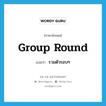 group round แปลว่า?, คำศัพท์ภาษาอังกฤษ group round แปลว่า รวมตัวรอบๆ ประเภท PHRV หมวด PHRV