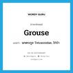 grouse แปลว่า?, คำศัพท์ภาษาอังกฤษ grouse แปลว่า นกตระกูล Tetraonidae, ไก่ป่า ประเภท N หมวด N