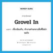 grovel in แปลว่า?, คำศัพท์ภาษาอังกฤษ grovel in แปลว่า เกี่ยวข้องกับ, ทำงานท่ามกลางสิ่งที่ไม่น่าพอใจ ประเภท PHRV หมวด PHRV