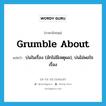 grumble about แปลว่า?, คำศัพท์ภาษาอังกฤษ grumble about แปลว่า บ่นในเรื่อง (มักไม่มีเหตุผล), บ่นไม่พอใจเรื่อง ประเภท PHRV หมวด PHRV