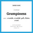 grumpiness แปลว่า?, คำศัพท์ภาษาอังกฤษ grumpiness แปลว่า อารมณ์เสีย, อารมณ์ไม่ดี, บูดบึ้ง, ซึ่งไม่สบอารมณ์ ประเภท N หมวด N