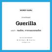 guerilla แปลว่า?, คำศัพท์ภาษาอังกฤษ guerilla แปลว่า กองโจร, การรบแบบกองโจร ประเภท N หมวด N