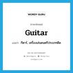 guitar แปลว่า?, คำศัพท์ภาษาอังกฤษ guitar แปลว่า กีตาร์, เครื่องเล่นดนตรีประเภทดีด ประเภท N หมวด N