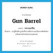 gun barrel แปลว่า?, คำศัพท์ภาษาอังกฤษ gun barrel แปลว่า กระบอกปืน ประเภท N ตัวอย่าง เขารู้สึกเสียววูบไปทั้งร่างเมื่อกระบอกปืนกระทัดรัดจ้องเขม็งตรงหน้าอกในระยะเมตรเศษ หมวด N