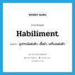 habiliment แปลว่า?, คำศัพท์ภาษาอังกฤษ habiliment แปลว่า อุปกรณ์แต่งตัว, เสื้อผ้า, เครื่องแต่งตัว ประเภท N หมวด N