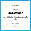 habituate แปลว่า?, คำศัพท์ภาษาอังกฤษ habituate แปลว่า ทำให้เคยชิน, ทำให้เคยตัว, ทำให้กลายเป็นนิสัย ประเภท VT หมวด VT