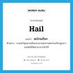 hail แปลว่า?, คำศัพท์ภาษาอังกฤษ hail แปลว่า ตะโกนเรียก ประเภท V ตัวอย่าง ยามเช้าคุณยายเดินออกมานอกชานตะโกนเรียกลูกสาวคนโตให้จัดหาอาหารเช้าให้ หมวด V