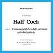 half cock แปลว่า?, คำศัพท์ภาษาอังกฤษ half cock แปลว่า ตำแหน่งของนกสับกึ่งจะลั่นไก, สภาพของนกสับที่พร้อมที่จะยิง ประเภท N หมวด N