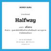 halfway แปลว่า?, คำศัพท์ภาษาอังกฤษ halfway แปลว่า ครึ่งทาง ประเภท N ตัวอย่าง คุณตาเดินไปได้ถึงครึ่งทางก็เหนื่อยแล้ว เพราะสุขภาพท่านไม่ค่อยแข็งแรง หมวด N