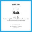 halt แปลว่า?, คำศัพท์ภาษาอังกฤษ halt แปลว่า ยั้ง ประเภท V ตัวอย่าง ทางผู้ดำเนินงานจะต้องยั้งโครงการไว้จนกว่าจะแน่ใจว่างบประมาณมีเพียงพอจึงจะดำเนินการต่อไป หมวด V