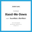 hand-me-down แปลว่า?, คำศัพท์ภาษาอังกฤษ hand-me-down แปลว่า สิ่งของที่ใช้แล้ว, เสื้อผ้าที่ใช้แล้ว ประเภท N หมวด N