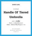 handle of tiered umbrella แปลว่า?, คำศัพท์ภาษาอังกฤษ handle of tiered umbrella แปลว่า ดาลฉัตร ประเภท N ตัวอย่าง ดาลฉัตรอันนั้นสวยมาก เพิ่มเติม คันฉัตรตรงที่มีรูปเป็นมุมฉาก 2 ทบ หมวด N