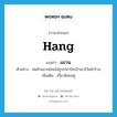 แขวน ภาษาอังกฤษ?, คำศัพท์ภาษาอังกฤษ แขวน แปลว่า hang ประเภท V ตัวอย่าง พ่อค้าแขวนโคมไฟรูปปลาปักเป้าเอาไว้หน้าร้าน เพิ่มเติม เกี่ยวห้อยอยู่ หมวด V