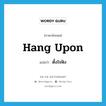 hang upon แปลว่า?, คำศัพท์ภาษาอังกฤษ hang upon แปลว่า ตั้งใจฟัง ประเภท PHRV หมวด PHRV