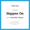 happen on แปลว่า?, คำศัพท์ภาษาอังกฤษ happen on แปลว่า พบโดยบังเอิญ, บังเอิญเจอ ประเภท PHRV หมวด PHRV