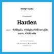 harden แปลว่า?, คำศัพท์ภาษาอังกฤษ harden แปลว่า ทำให้ใจแข็ง, ทำให้ดุดัน,ทำให้ไร้ความรู้สึกสงสาร, ทำให้อำมหิต ประเภท VT หมวด VT