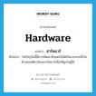 hardware แปลว่า?, คำศัพท์ภาษาอังกฤษ hardware แปลว่า ฮาร์ดแวร์ ประเภท N ตัวอย่าง ในปัจจุบันนี้มีการพัฒนาอินเตอร์เน็ตกันมากมายทั้งในด้านซอฟต์แวร์และฮาร์ดแวร์เพื่อให้ถูกใจผู้ใช้ หมวด N