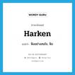 harken แปลว่า?, คำศัพท์ภาษาอังกฤษ harken แปลว่า ฟังอย่างสนใจ, ฟัง ประเภท VI หมวด VI