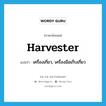 harvester แปลว่า?, คำศัพท์ภาษาอังกฤษ harvester แปลว่า เครื่องเกี่ยว, เครื่องมือเก็บเกี่ยว ประเภท N หมวด N