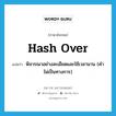 hash over แปลว่า?, คำศัพท์ภาษาอังกฤษ hash over แปลว่า พิจารณาอย่างละเอียดและใช้เวลานาน (คำไม่เป็นทางการ) ประเภท PHRV หมวด PHRV