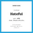 hateful แปลว่า?, คำศัพท์ภาษาอังกฤษ hateful แปลว่า น่าชัง ประเภท ADJ เพิ่มเติม ที่มีพฤติกรรมที่น่ารังเกียจ หมวด ADJ