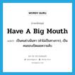 have a big mouth แปลว่า?, คำศัพท์ภาษาอังกฤษ have a big mouth แปลว่า เป็นคนช่างนินทา (คำไม่เป็นทางการ), เป็นคนชอบเปิดเผยความลับ ประเภท IDM หมวด IDM