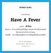 ตัวร้อน ภาษาอังกฤษ?, คำศัพท์ภาษาอังกฤษ ตัวร้อน แปลว่า have a fever ประเภท V ตัวอย่าง ถ้าทารกตัวร้อนเป็นไข้สูง พ่อแม่ควรรีบปรึกษาแพทย์ไม่ควรหายามารับประทานเอง เพิ่มเติม อาการที่อุณหภูมิในร่างกายเพิ่มสูงขึ้นเมื่อเวลาเป็นไข้ หมวด V