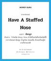 have a stuffed nose แปลว่า?, คำศัพท์ภาษาอังกฤษ have a stuffed nose แปลว่า คัดจมูก ประเภท V ตัวอย่าง ไวรัสชนิด Rhino Virus ทำให้เป็นหวัดซึ่งหวัดชนิดนี้มีอาการน้อยแค่ คัดจมูก น้ำมูกไหล อ่อนเพลีย เจ็บคอเป็นอยู่ไม่นานก็หายเองได้ หมวด V