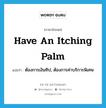 have an itching palm แปลว่า?, คำศัพท์ภาษาอังกฤษ have an itching palm แปลว่า ต้องการเงินทิป, ต้องการค่าบริการพิเศษ ประเภท IDM หมวด IDM