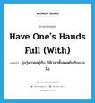 have one&#39;s hands full (with) แปลว่า?, คำศัพท์ภาษาอังกฤษ have one&#39;s hands full (with) แปลว่า ยุ่งวุ่นวายอยู่กับ, ใช้เวลาทั้งหมดไปกับบางสิ่ง ประเภท IDM หมวด IDM