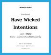 ใจบาป ภาษาอังกฤษ?, คำศัพท์ภาษาอังกฤษ ใจบาป แปลว่า have wicked intentions ประเภท V ตัวอย่าง ผมจะใจบาปกับคนที่ไม่ดีกับผมเท่านั้น หมวด V